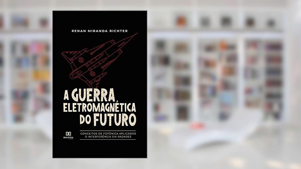 A Guerra Eletromagnética do Futuro: conceitos de Fotônica aplicados à interferência em radares, do autor Renan Miranda Richter