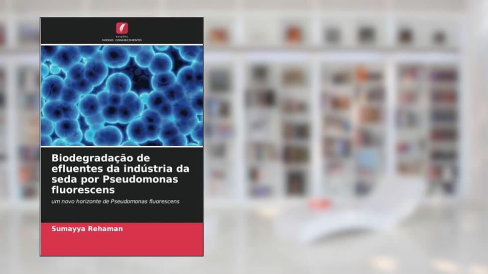 Biodegradação de efluentes da indústria da seda por Pseudomonas fluorescens: um novo horizonte de Pseudomonas fluorescens, do autor Sumayya Rehaman