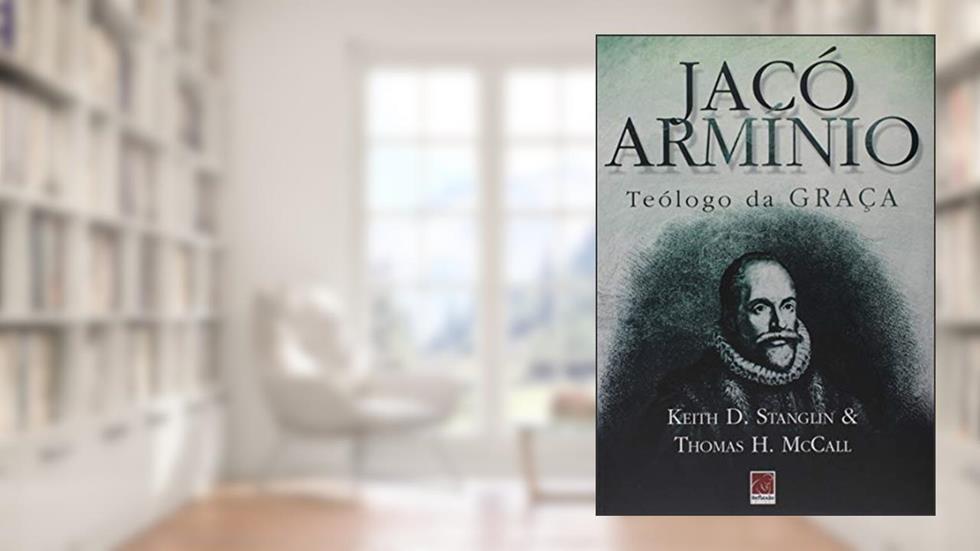 Jacó Arminio - Teológo Da Graça, do autor Keith Stanglin