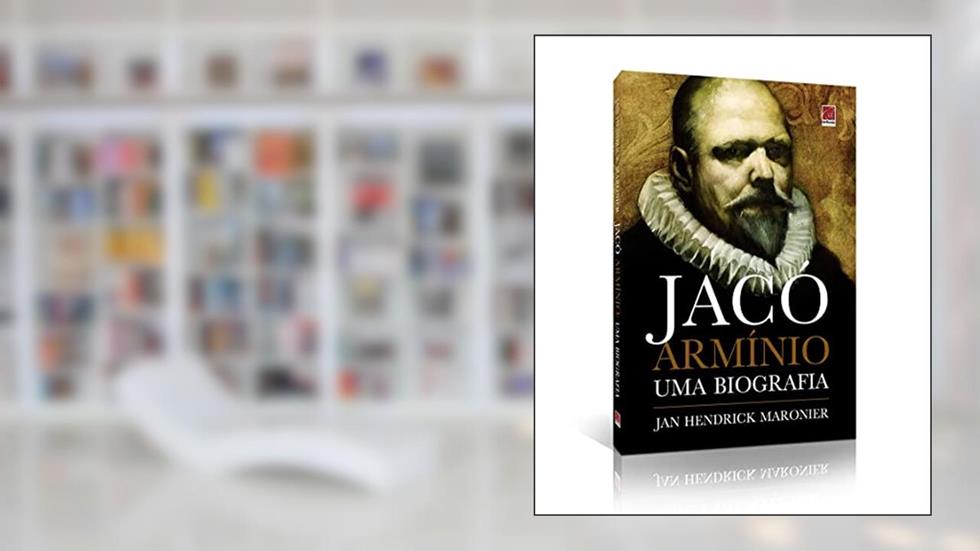 Jacó Armínio - Uma Biografia, do autor Jan Hendrick Maronier
