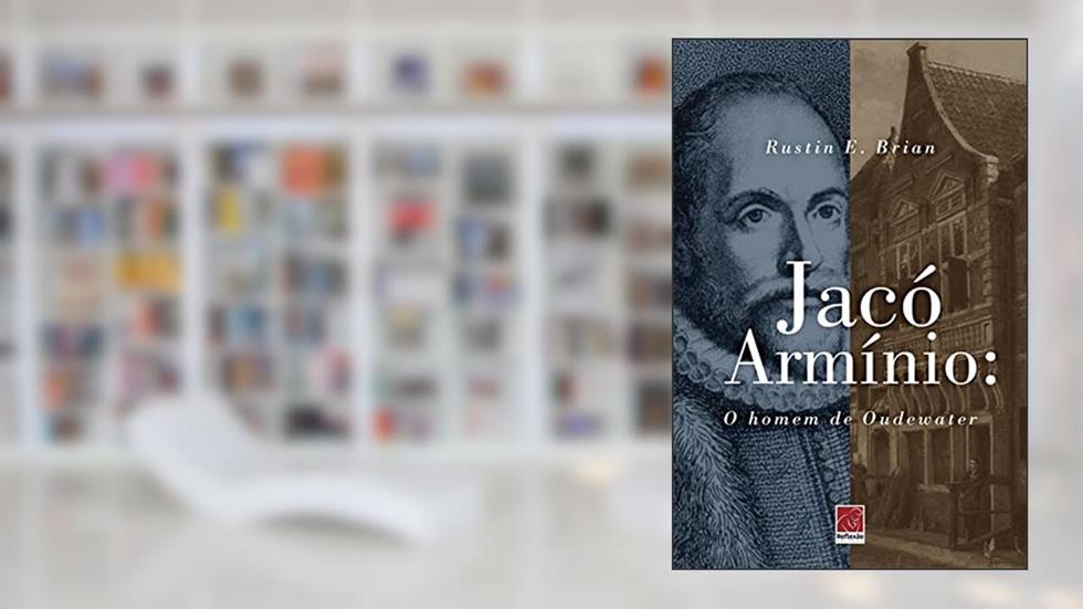 Jacó Armínio O Homem De Oudewater, do autor Rustin E. Brian