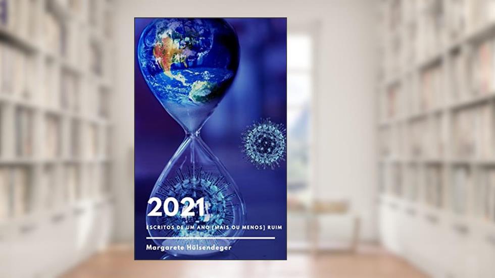 2021: ESCRITOS DE UM ANO [MAIS OU MENOS] RUIM (ESCRITOS PARA NÃO ESQUECER Livro 2), do autor MARGARETE HÜLSENDEGER