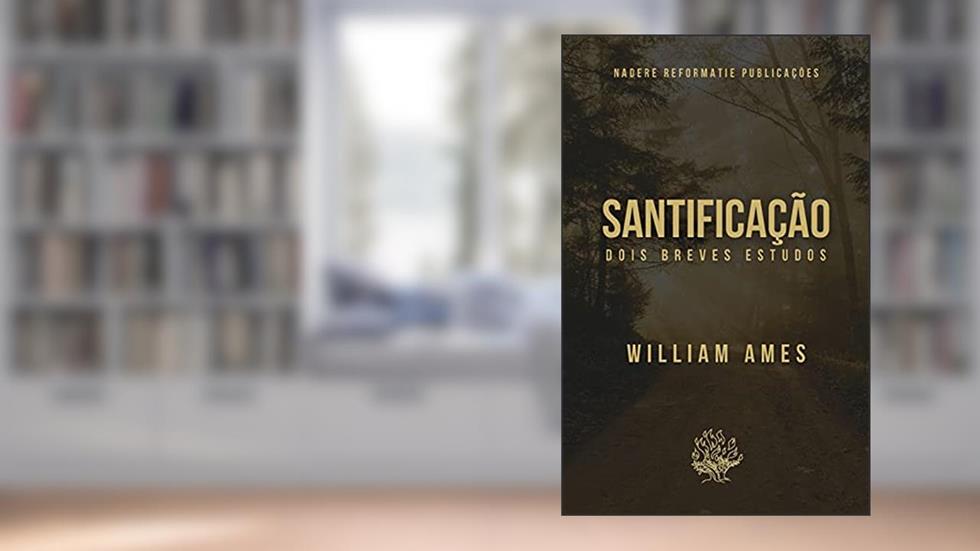 Santificação: Dois Breves Estudos, do autor William Ames