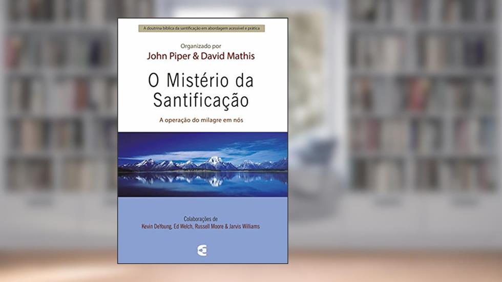 O mistério da santificação, do autor John Piper; Davis Mathis