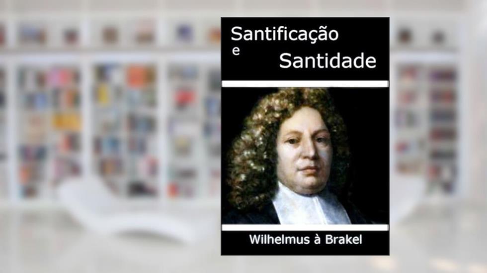 Santificacao e Santidade, do autor Wilhelmus À Brakel
