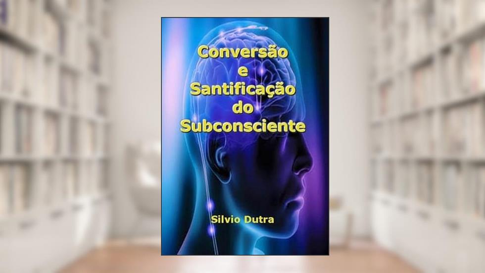 Conversao e Santificacao do Subconsciente, do autor Silvio Dutra