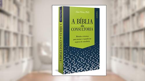 Capa de A Bíblia da Consultoria: métodos e técnicas para montar e expandir um negócio de consultoria, do autor Alan Weiss