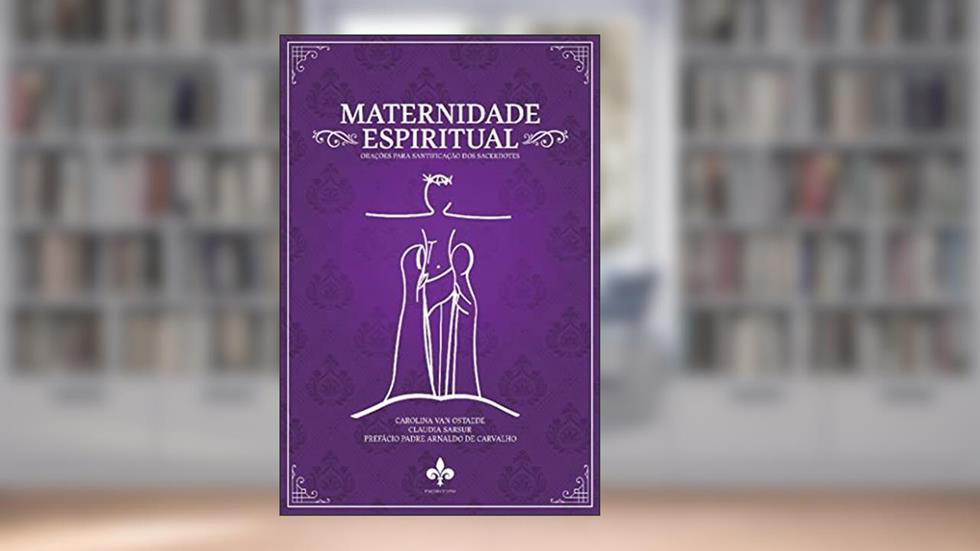 Maternidade Espiritual: Orações Para Santificação Dos Sacerdotes, do autor Claudia Fernanda Sarsur Soares; carolina Carneiro Van Ostaede