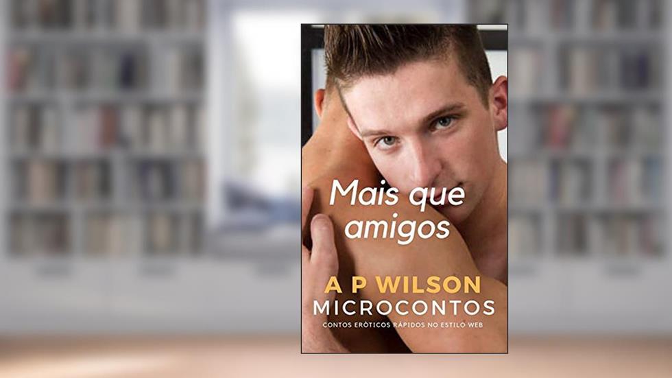 Mais que Amigos [Conto Erótico] (Contos Gays Românticos Livro 3), do autor A P Wilson