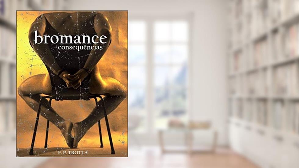 Bromance - Consequências: Baseado em Fatos Reais, do autor F. P. Trotta