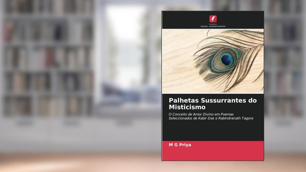 Palhetas Sussurrantes do Misticismo: O Conceito de Amor Divino em Poemas Seleccionados de Kabir Das e Rabindranath Tagore, do autor M G Priya