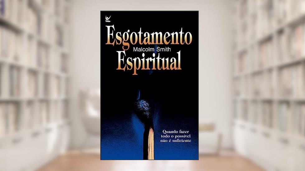 Esgotamento Espiritual: Quando Fazer Todo Possivel Não é Suficiente, do autor Malcolm Smith