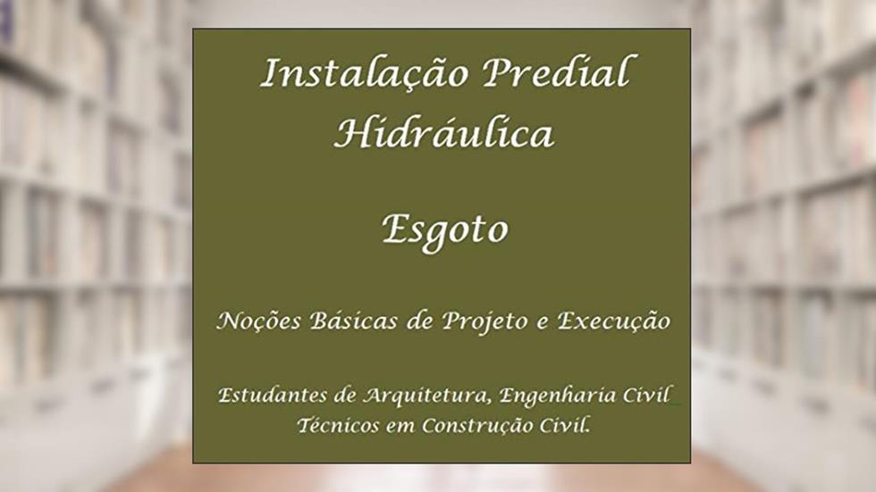 Instalação predial hidráulica - Esgoto - NBR 8160: Noções Gerais de Projeto e execução da rede de esgoto predial para estudantes, do autor Gustavo Maia