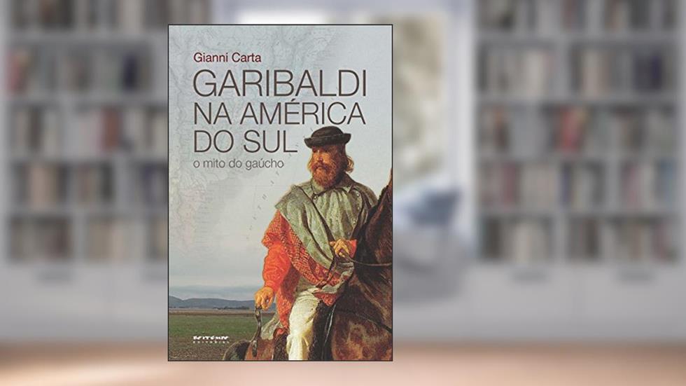 Garibaldi na América do Sul: O mito do gaúcho, do autor Gianni Carta