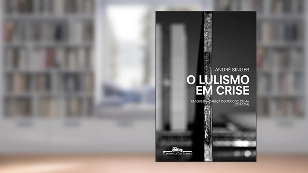 O lulismo em crise: Um quebra-cabeça do período Dilma (2011-2016), do autor André Singer
