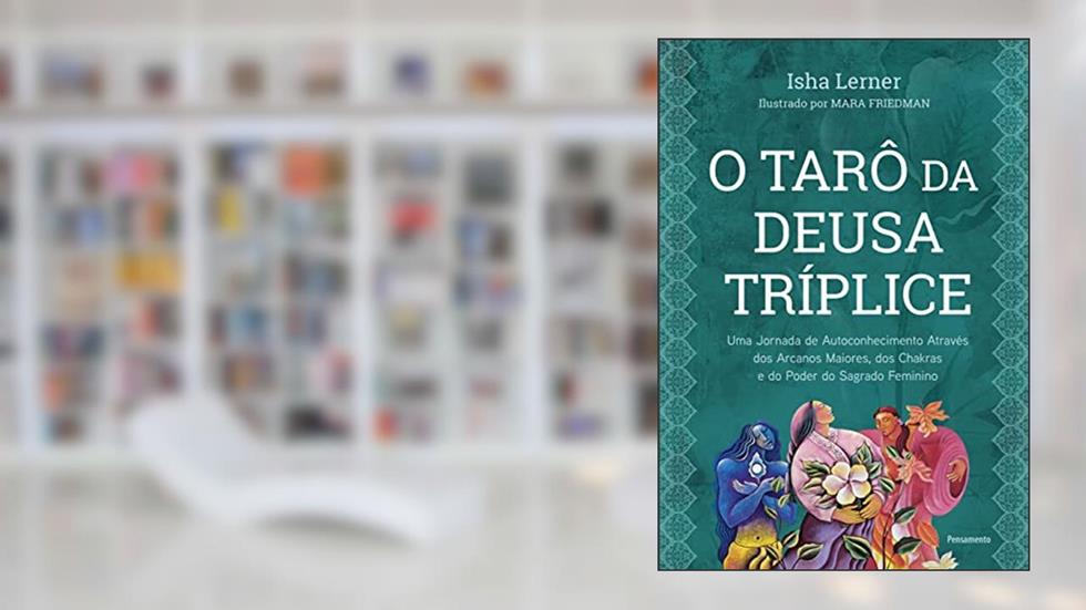 O Tarô da Deusa Tríplice: uma Jornada de Autoconhecimento Através dos Arcanos Maiores, dos Chakras e do Poder do Sagrado Feminino, do autor Isha Lerner