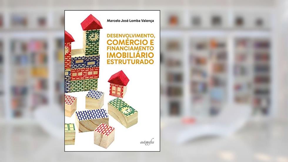 Desenvolvimento, Comércio e Financiamento Imobiliário Estruturado, do autor Marcelo José Lomba Valença