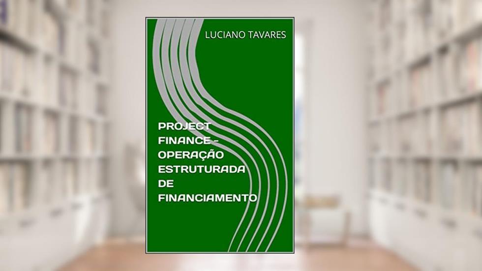 PROJECT FINANCE - OPERAÇÃO ESTRUTURADA DE FINANCIAMENTO, do autor LUCIANO TAVARES