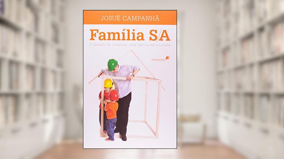 Família S/A: O desafio de construir uma família estruturada, do autor Josué Campanhã
