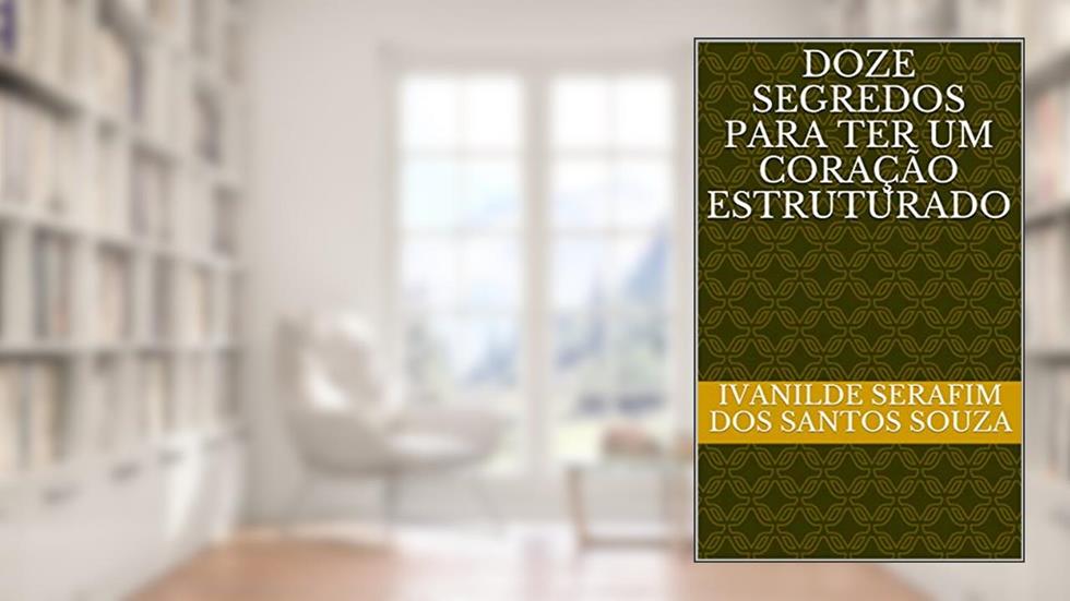 Doze segredos para ter um coração estruturado, do autor Ivanilde Serafim dos Santos Souza