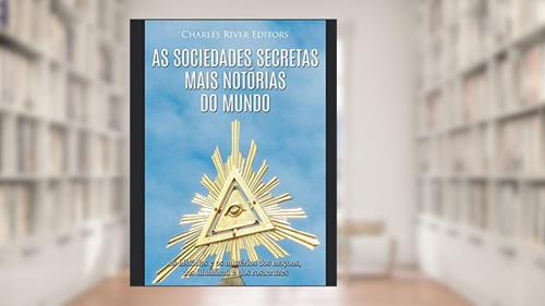 Capa de As sociedades secretas mais notórias do mundo: as histórias e os mistérios dos maçons, dos Illuminati e dos rosacruzes, do autor Charles River