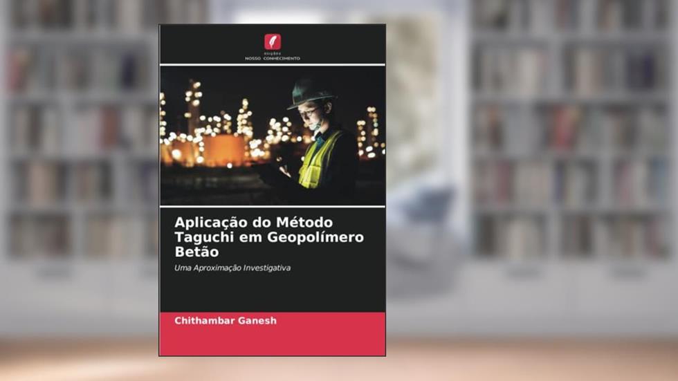 Aplicação do Método Taguchi em Geopolímero Betão: Uma Aproximação Investigativa, do autor Chithambar Ganesh