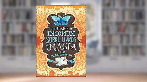 Capa de Uma história incomum sobre livros e magia, do autor Lisa Papademetriou