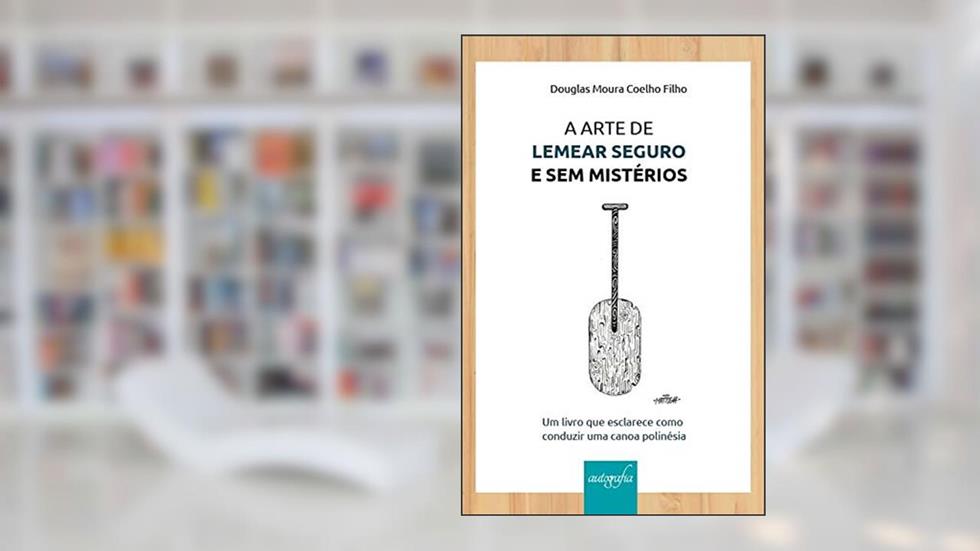 A Arte de Lemear Seguro e sem Mistérios: um Livro que Esclarece Como Conduzir uma Canoa Polinésia, do autor Douglas Moura Coelho Filho