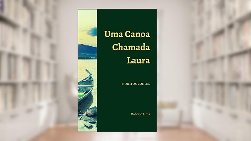 Uma Canoa Chamada Laura e Outros Contos, do autor Robério Lima