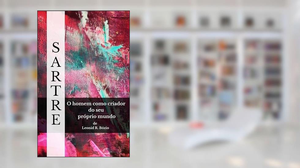 Sartre: O homem como criador do seu próprio mundo. (Entre Mundos: Ensaios de Filosofia e Psicanálise Livro 1), do autor Leonid R. Bozio
