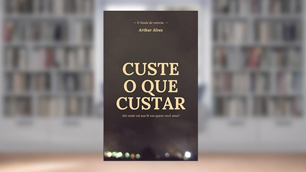 Custe o que custar: Até onde vai sua fé em quem você ama?, do autor Arthur Alves