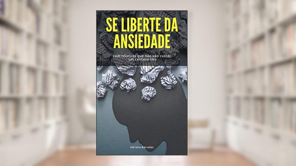 Se Liberte Da Ansiedade: Com técnicas que não vão custar um centavo seu, do autor Adriana Barradas