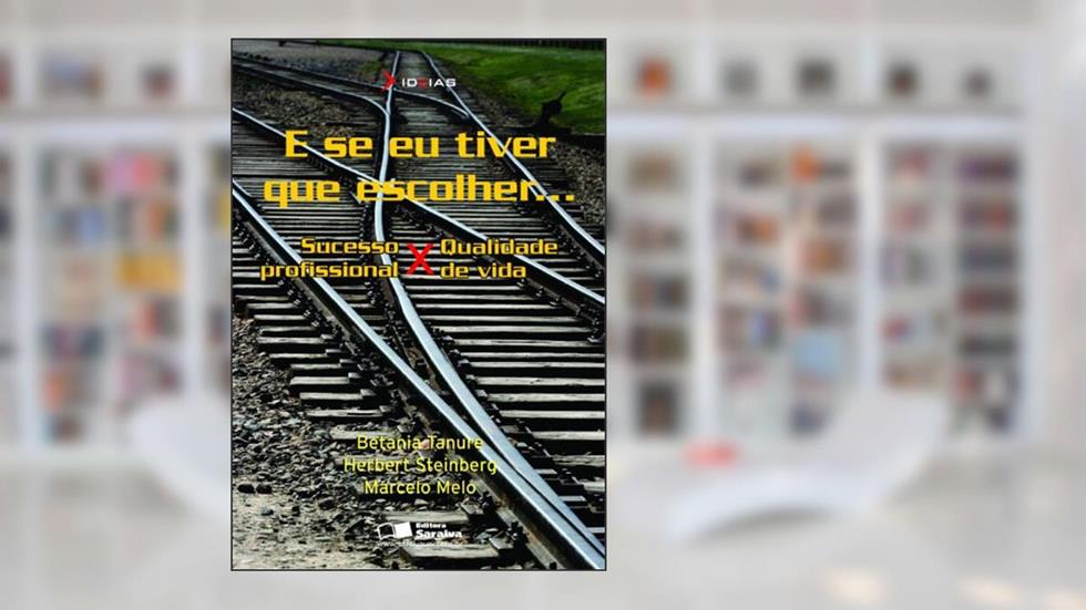 E se eu tiver que escolher...: Sucesso profissional X qualidade de vida, do autor Betânia Tanure; Marcelo Melo; Herbert Steinberg