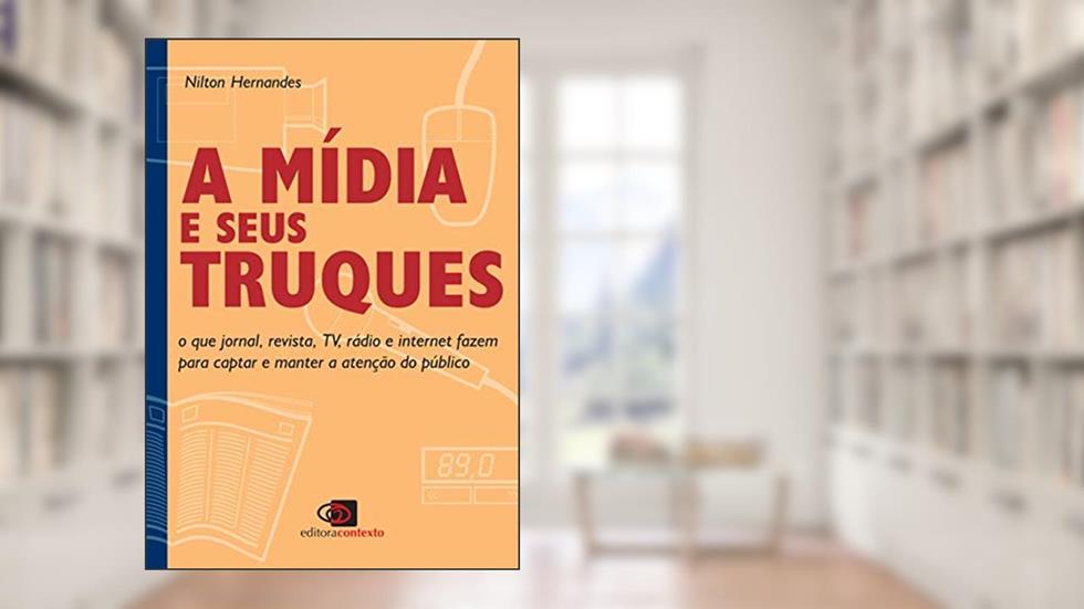A Mídia e seus truques: o que jornal, revista, tv, rádio e internet fazem para captar e manter a atenção do público, do autor Nilton Hernandes