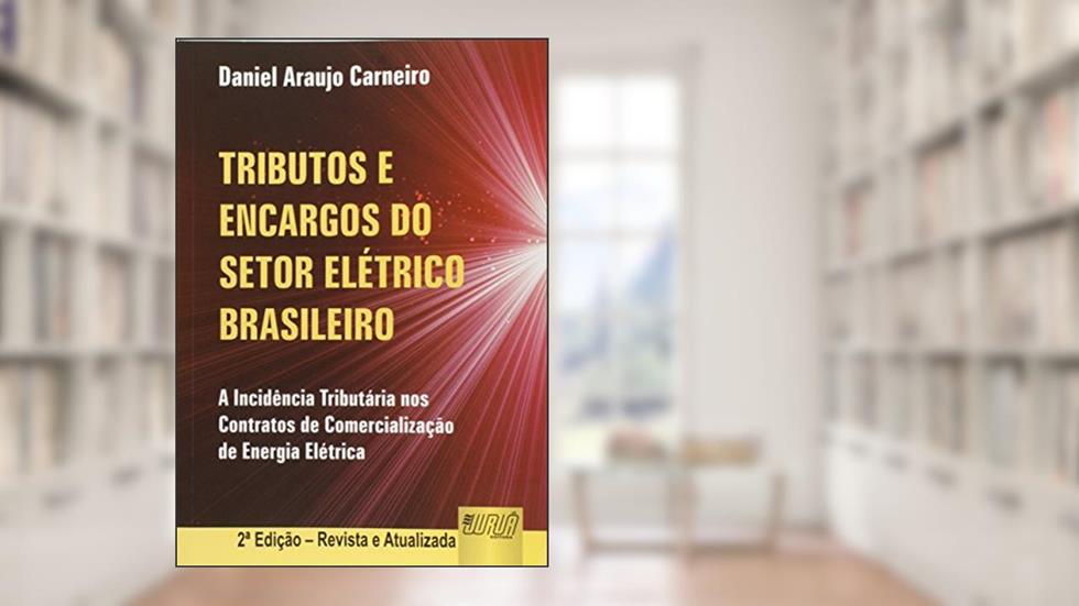 Tributos e Encargos do Setor Elétrico Brasileiro. A Incidência Tributária nos Contratos de Comercialização de Energia Elétrica, do autor Daniel Araújo Carneiro