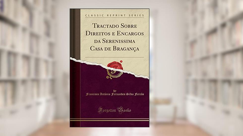Tractado Sobre Direitos e Encargos da Serenissima Casa de Bragança (Classic Reprint), do autor Francisco António Fernandes Si Ferrão