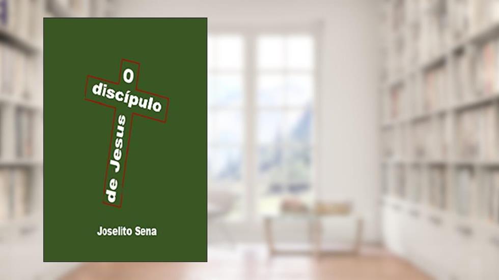O discípulo de Jesus, do autor Joselito Sena
