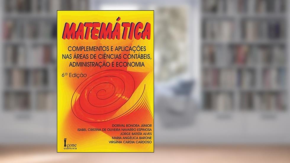 Matemática. Complementos e Aplicações em Ciências Contábeis/Administração/Economia, do autor Prof. Dorival Bonora Jr.; Jorge B. Alves