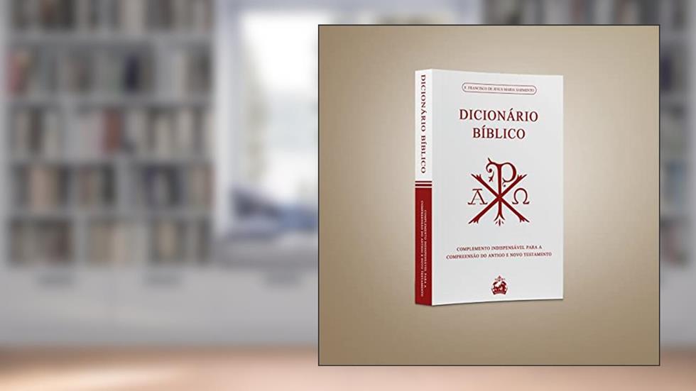 DICIONÁRIO BÍBLICO: COMPLEMENTO INDISPENSÁVEL PARA A COMPREENSÃO DO ANTIGO E NOVO TESTAMENTO, do autor FREI FRANCISCO DE JESUS MARIA SARMENTO