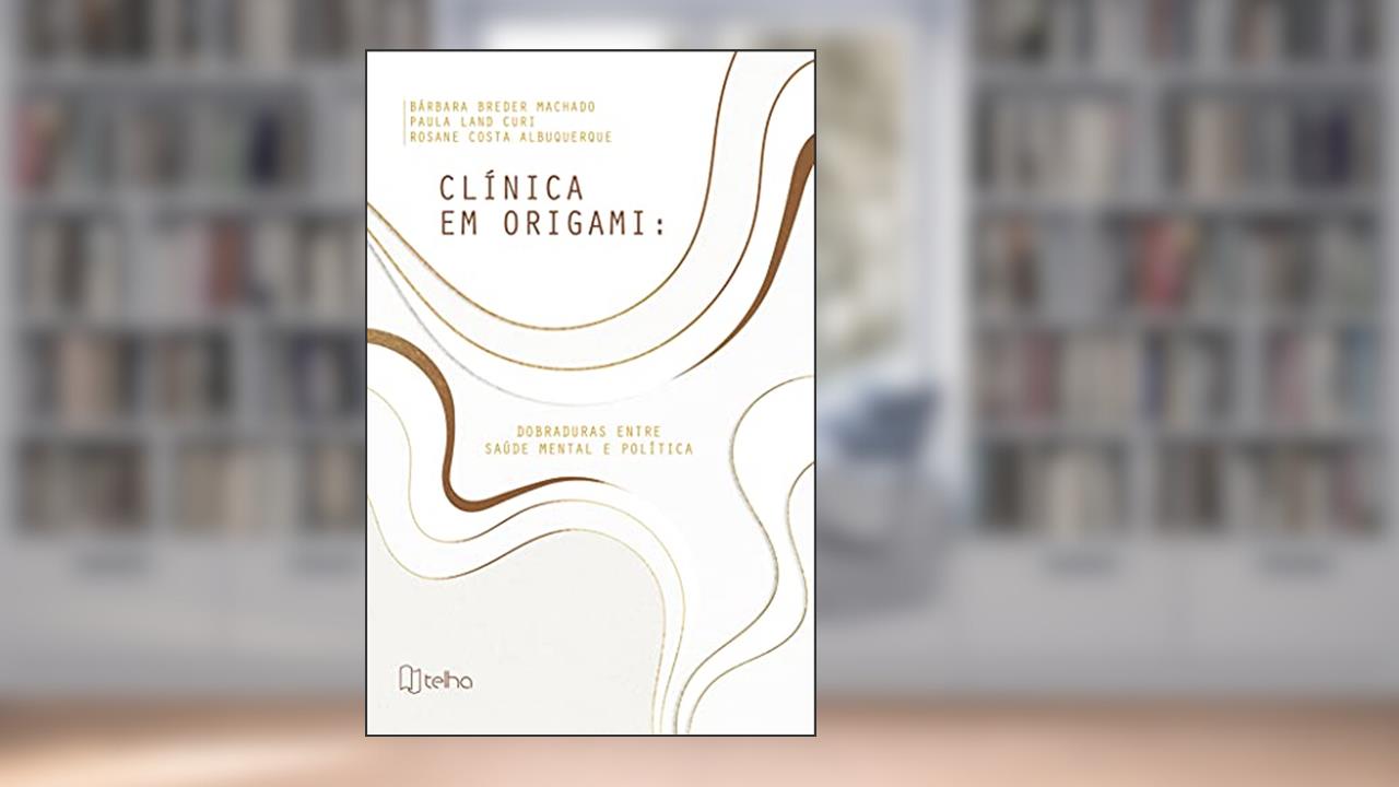 Clínica em Origami: Dobraduras Entre Saúde Mental e Política, do autor Bárbara Breder Machado; Paula Land Curi; Rosane Costa Albuquerque