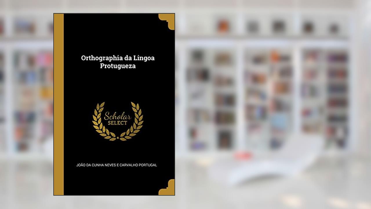 Orthographia da Lingoa Protugueza, do autor João da Cunha Neves e Carvalh Portugal
