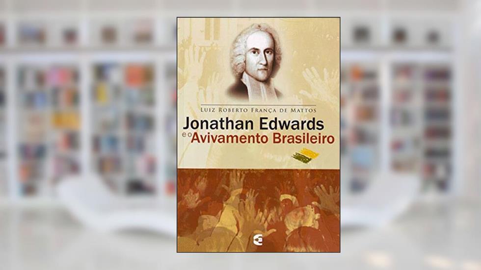 Jonathan Edwards e o Avivamento Brasileiro, do autor Luiz Roberto França De Mattos