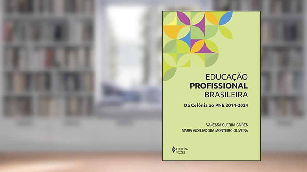 Educação Profissional Brasileira: Da colônia ao PNE 2014-2024, do autor Vanessa Guerra Caires; Maria Auxiliadora Monteiro Oliveira