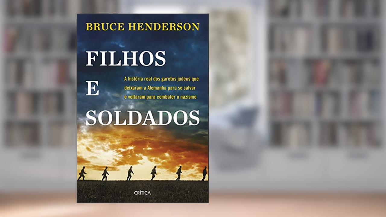 Filhos e soldados: A história real dos garotos judeus que deixaram a Alemanha para se salvar e voltaram para combater o nazismo, do autor Bruce Henderson