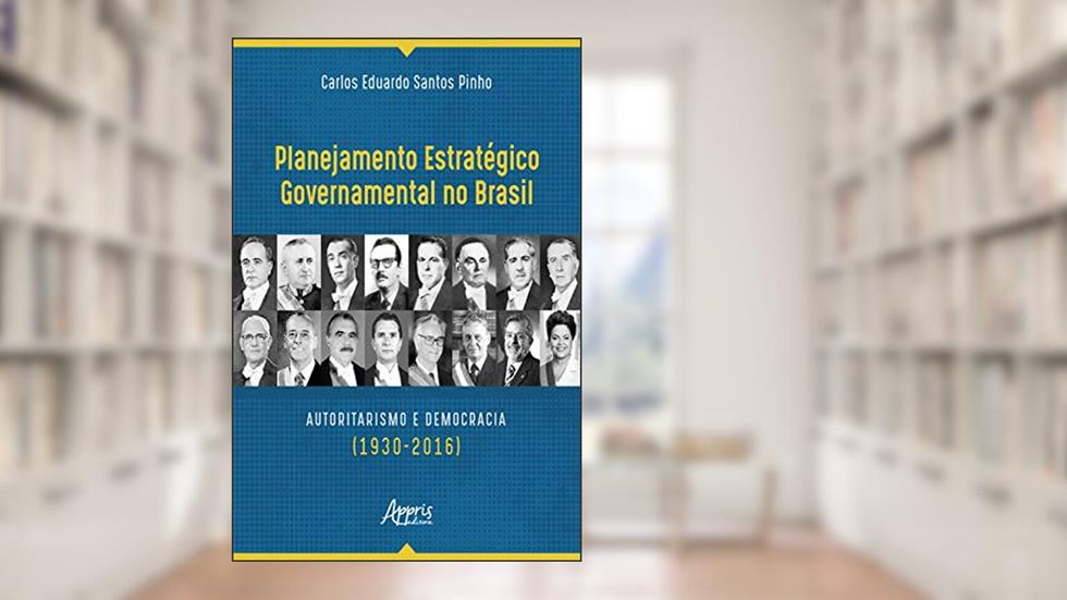 Planejamento Estratégico Governamental no Brasil: Autoritarismo e Democracia (1930-2016), do autor Carlos Eduardo Santos Pinho