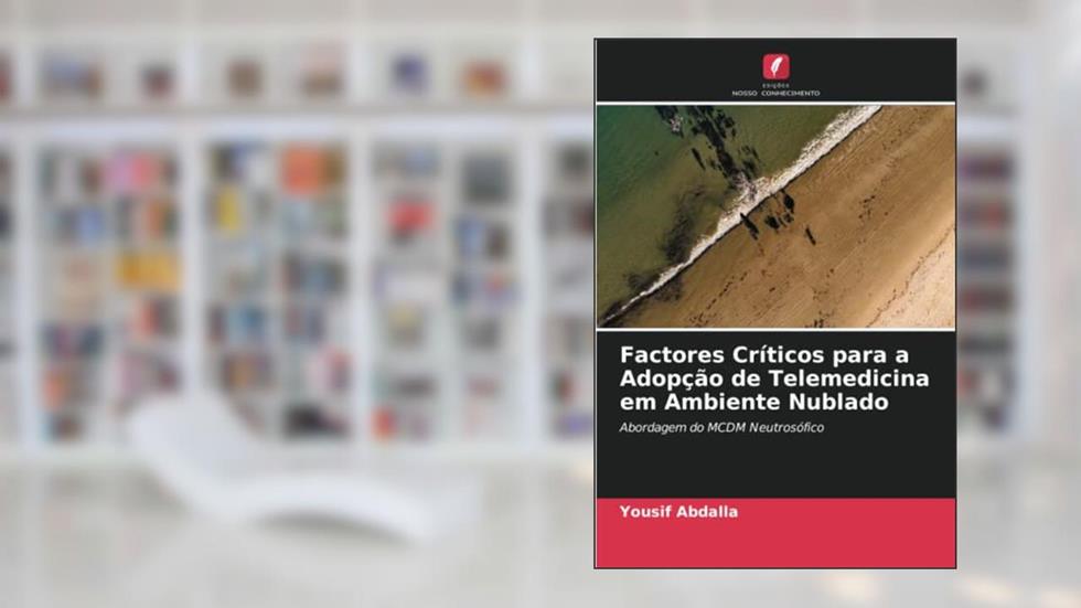 Factores Críticos para a Adopção de Telemedicina em Ambiente Nublado: Abordagem do MCDM Neutrosófico, do autor Yousif Abdalla