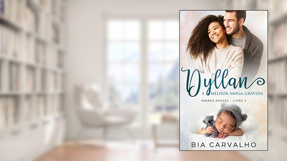 Dyllan: A Melhor Amiga Grávida (Irmãos Reeves Livro 3), do autor Bia Carvalho