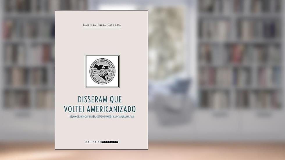 Disseram que voltei americanizado: Relações sindicais brasil-estados unidos na ditadura militar, do autor Larissa Rosa Corrêa