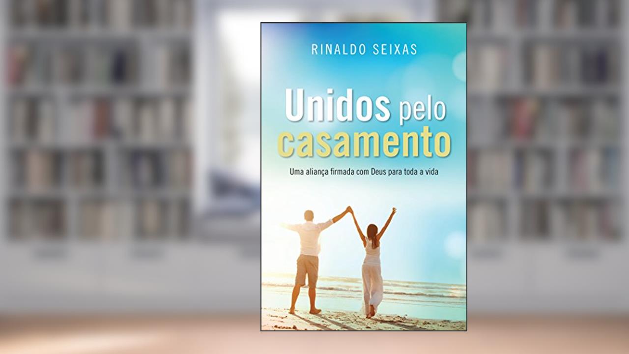Unidos pelo casamento: Uma aliança firmada com Deus para toda a vida, do autor Rinaldo Seixas
