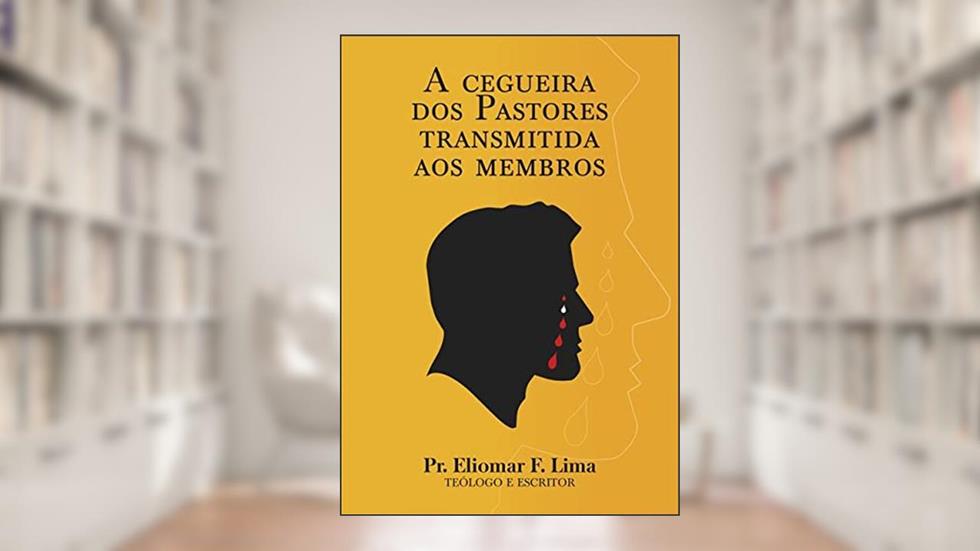 A Cegueira dos Pastores Transmitida aos Membros, do autor Eliomar F. Lima